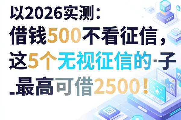 2026实测:借钱500不看征信,这5个无视征信的口子最高可借2500!