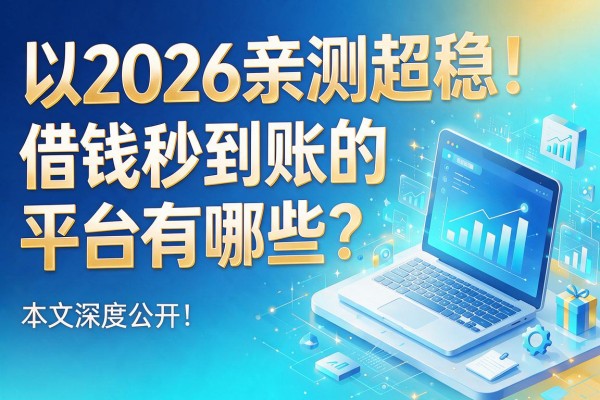2026亲测超稳！借钱秒到账的平台有哪些？本文深度公开！