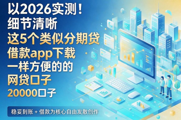 2026实测！这5个类似分期贷借款app下载一样方便的网贷口子，20000借款稳妥到账