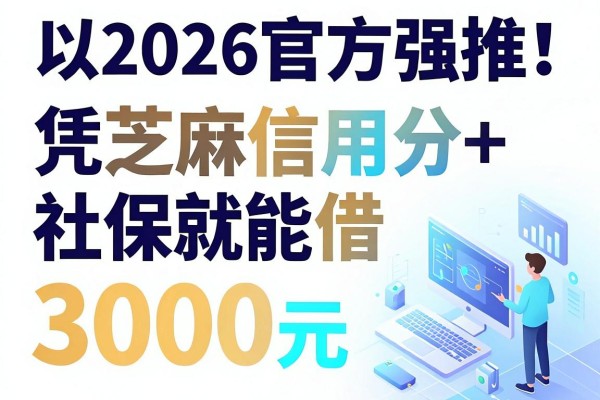 2026官方强推!这5个凭芝麻信用分+社保就能借3000元的网贷APP