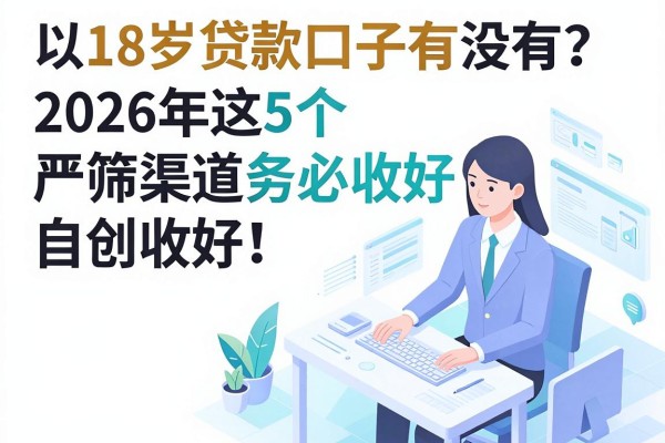 18岁贷款口子有没有?2026年这5个严筛渠道务必收好!