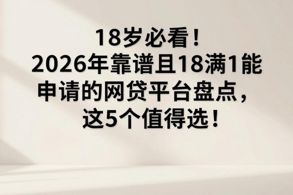 18岁必看!2026年靠谱且满18能申请的网贷平台盘点,这5个值得选!