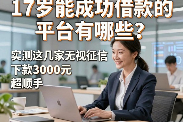 17岁能成功借款的平台有哪些?实测这几家无视征信、下款3000元超顺手