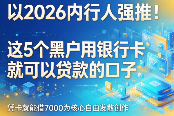 2026内行人强推！这5个黑户用银行卡就可以贷款的口子，凭卡就能借7000