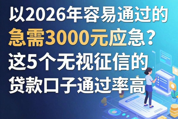 2026年容易通过的借款app盘点!急需3000元应急?这5个无视征信的贷款口子通过率高