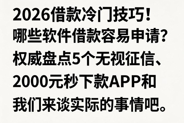 2026借款冷门技巧!哪些软件借款容易申请?权威盘点5个无视征信、2000元秒下款APP