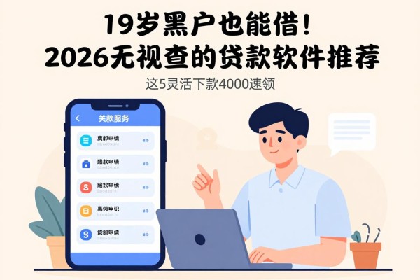 19岁黑户也能借！2026无视查的贷款软件推荐，这5个灵活下款4000速领