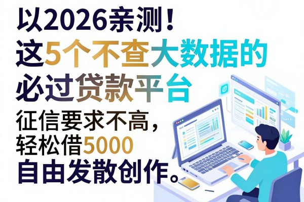 2026亲测!这5个不查大数据的必过贷款平台,征信要求不高轻松借5000