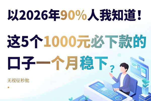 2026年90%人不知道!这5个1000元必下款的口子一个月稳下,无视征信秒批