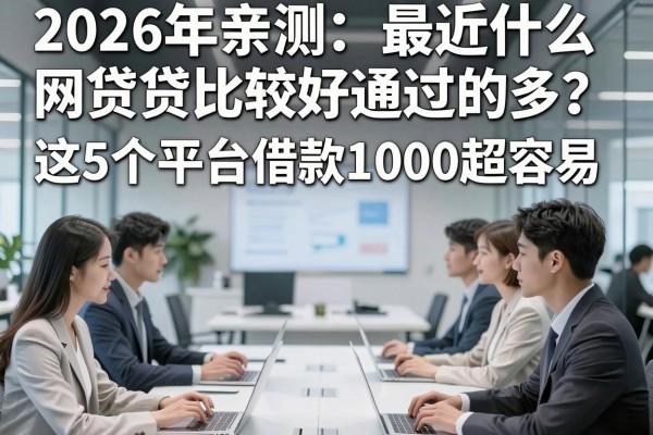 2026年亲测:最近什么网贷比较好通过的多?这5个平台借款1000超容易!