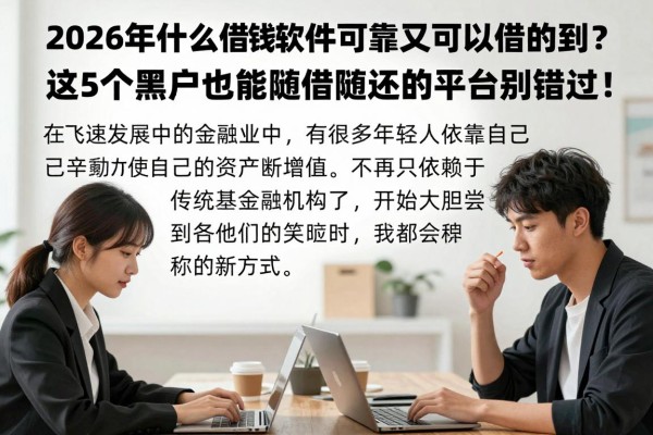 2026年什么借钱软件可靠又可以借的到？这5个黑户也能随借随还的平台别错过！