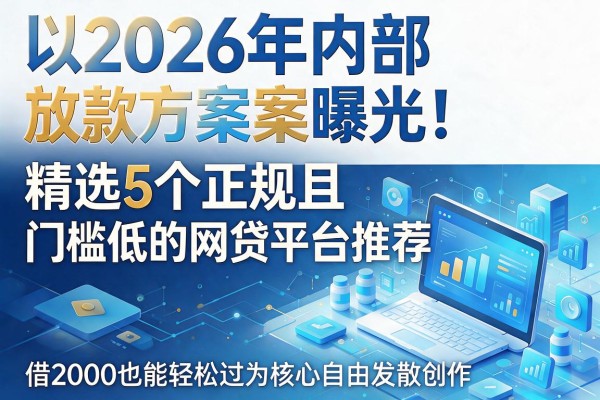 2026年内部放款方案曝光！精选5个正规且门槛低的网贷平台推荐，借2000也能轻松过