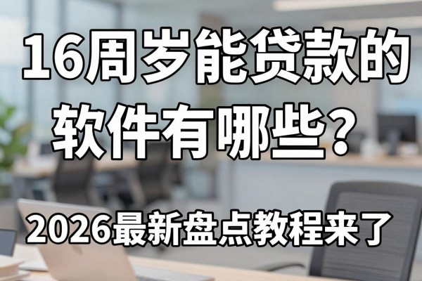 16周岁能贷款的软件有哪些？2026最新盘点教程来了！