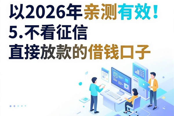 2026年亲测有效!5个不看征信直接放款的借钱口子,微信上就能借