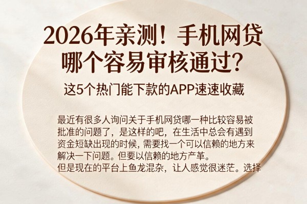 2026年亲测！手机网贷哪个容易审核通过？这5个热门能下款的APP速速收藏