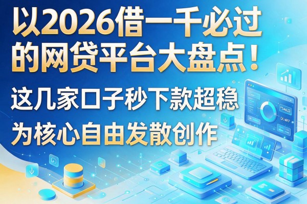 2026借一千必过的网贷平台大盘点！这几家口子秒下款超稳