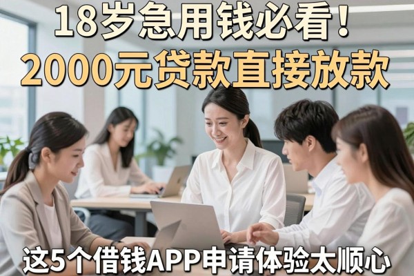18岁急用钱必看!2000元贷款直接放款,这5个借钱APP申请体验太顺心