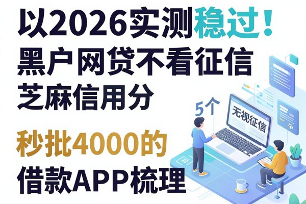 2026实测稳过!黑户网贷不看征信芝麻信用分,5个无视征信秒批4000的借款APP梳理