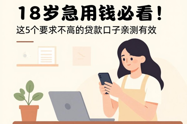 18岁急用钱必看！这5个要求不高的贷款口子亲测有效，轻松借到9000