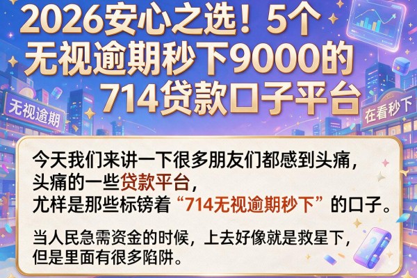 2026安心之选！5个无视逾期秒下9000的714贷款口子平台