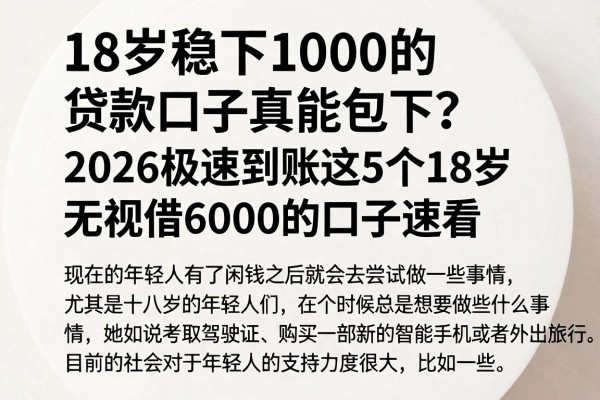 18岁稳下1000的贷款口子真能包下？2026极速到账这5个18岁无视借6000的口子速看
