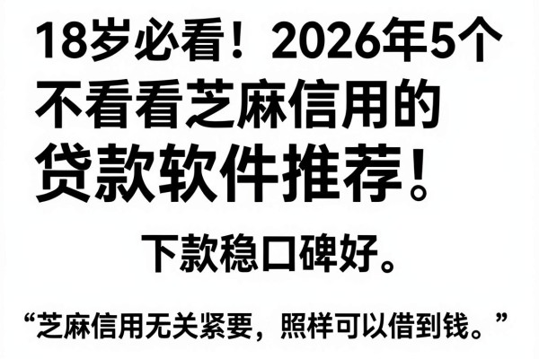 18岁必看!2026年5个不看芝麻信用的贷款软件推荐,下款稳口碑好