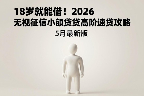18岁就能借！2026无视征信小额贷高阶速贷攻略，5月最新版