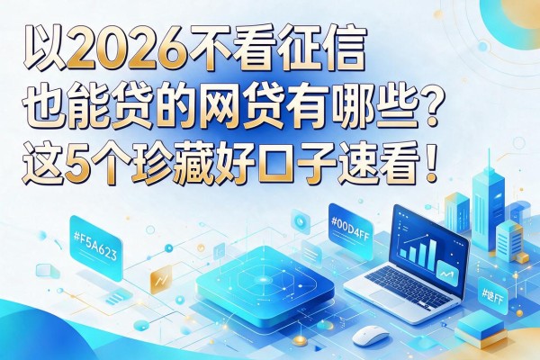2026不看征信也能贷的网贷有哪些？这5个珍藏好口子速看！