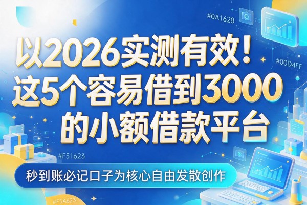 2026实测有效！这5个容易借到3000的小额借款平台，秒到账必记口子