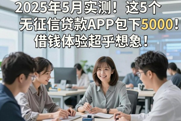 2025年5月实测!这5个无征信贷款APP包下5000,借钱体验超乎想象