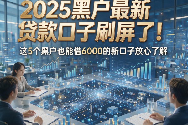 2025黑户最新贷款口子刷屏了！这5个黑户也能借6000的新口子放心了解
