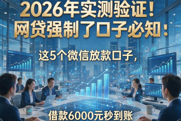2026年实测验证！网贷强制了口子必知：这5个微信放款口子，借款6000元秒到账
