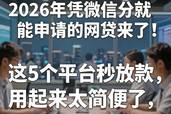 2026年凭微信分就能申请的网贷来了！这5个平台秒放款，用起来太简便了