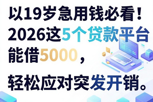19岁急用钱必看!2026这5个贷款平台能借5000,轻松应对突发开销