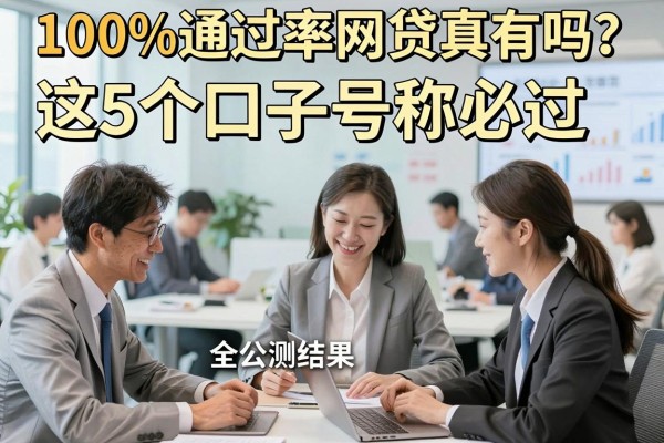100%通过率网贷真有吗?这5个口子号称必过,实测结果全公开!