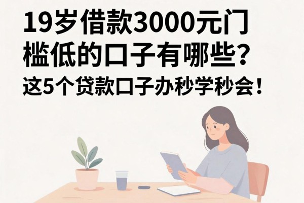 19岁借款3000元门槛低的口子有哪些？这5个贷款口子办理便捷，6月秒学秒会！