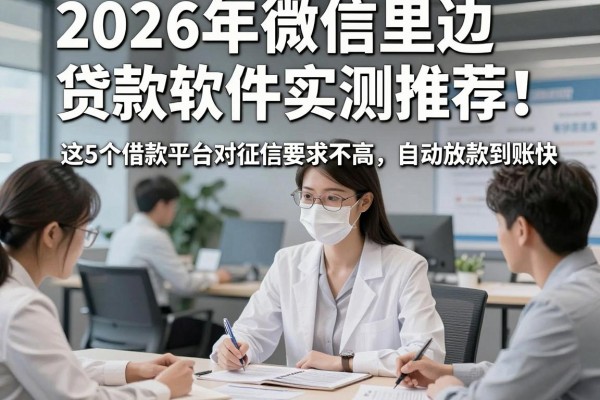 2026年微信里边贷款软件实测推荐!这5个借款平台对征信要求不高,自动放款到账快