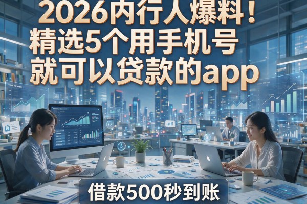 2026内行人爆料！精选5个用手机号就可以贷款的app，借款500秒到账