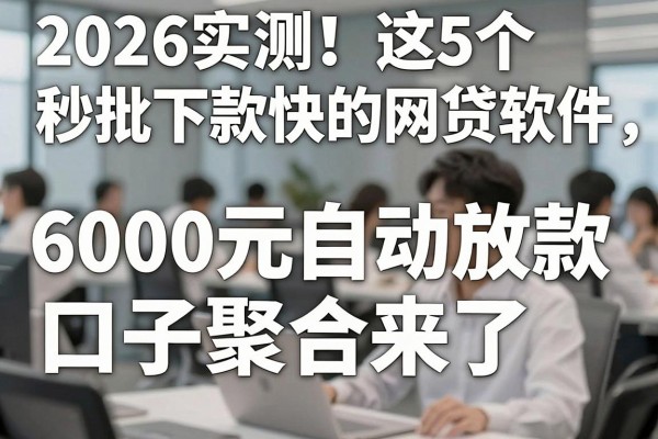 2026实测!这5个秒批下款快的网贷软件,6000元自动放款口子聚合来了