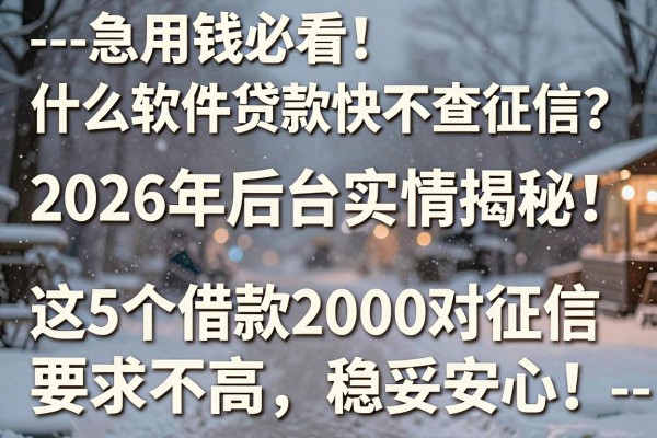 --急用钱必看!什么软件贷款快不查征信?2026年后台实情揭秘,这5个借款2000对征信要求不高,稳妥安心!--
