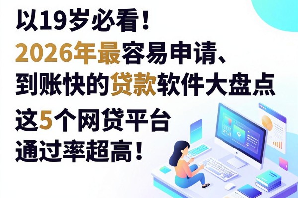 19岁必看!2026年最容易申请、到账快的贷款软件大盘点,这5个网贷平台通过率超高!