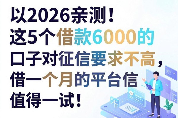 2026亲测!这5个借款6000的口子对征信要求不高,借款一个月的平台不上征信,值得一试!