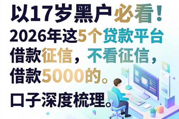17岁黑户必看！2026年这5个贷款平台不看征信，借款5000的口子深度梳理