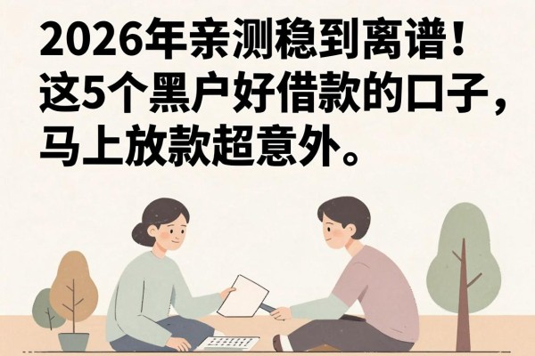 2026年亲测稳到离谱!这5个黑户好借款的口子,马上放款超意外