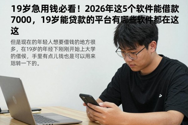 19岁急用钱必看!2026年这5个软件能借款7000,19岁能贷款的平台有哪些软件都在这
