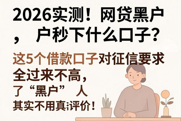 2026实测!网贷黑户秒下什么口子?这5个借款口子对征信要求不高,全是过来人真实评价!