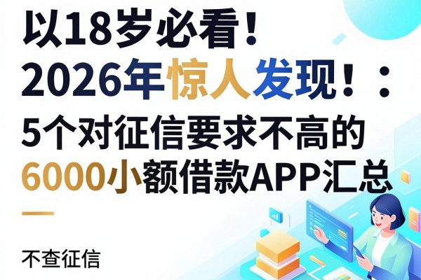 18岁必看!2026年惊人发现:5个对征信要求不高的6000小额借款APP汇总,不查征信也能借