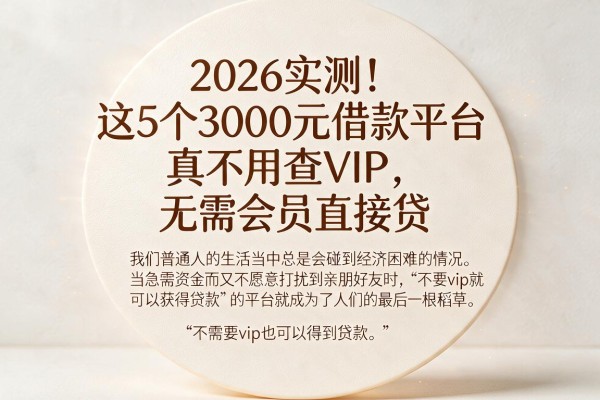 2026实测！这5个3000元借款平台真不用查VIP，无需会员直接贷