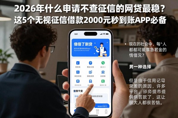 2026年什么申请不查征信的网贷最稳？这5个无视征信借款2000元秒到账APP必备！