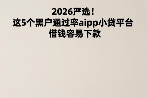 2026严选！这5个黑户通过率高的app小贷平台，借钱容易下款